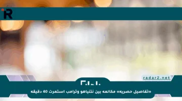 «تفاصيل حصرية» مكالمة بين نتنياهو وترامب استمرت 40 دقيقة